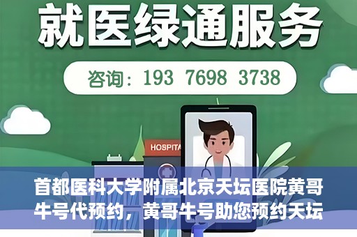 首都医科大学附属北京天坛医院黄哥牛号代预约，黄哥牛号助您预约天坛医院——权威医疗预约服务体验