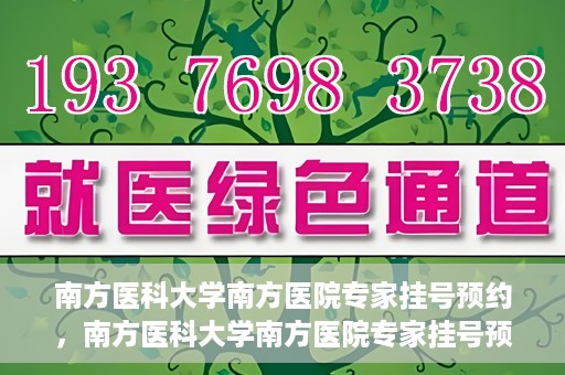 南方医科大学南方医院专家挂号预约，南方医科大学南方医院专家挂号预约攻略