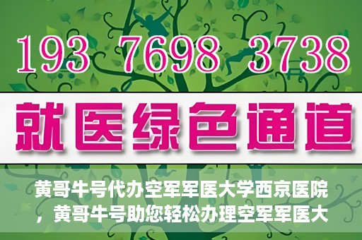 黄哥牛号代办空军军医大学西京医院，黄哥牛号助您轻松办理空军军医大学西京医院事务