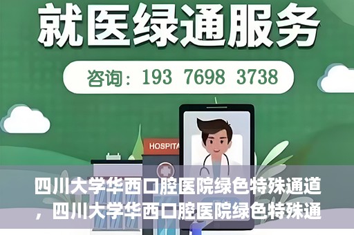 四川大学华西口腔医院绿色特殊通道，四川大学华西口腔医院绿色特殊通道，关爱患者，快速就医新路径