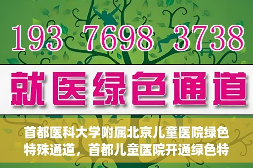 首都医科大学附属北京儿童医院绿色特殊通道，首都儿童医院开通绿色特殊通道，助力儿童健康守护