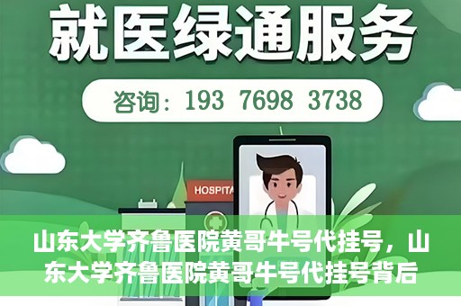 山东大学齐鲁医院黄哥牛号代挂号，山东大学齐鲁医院黄哥牛号代挂号背后的故事与探索