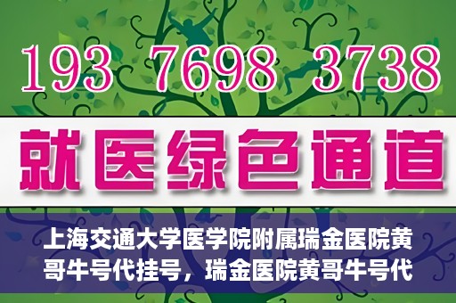 上海交通大学医学院附属瑞金医院黄哥牛号代挂号，瑞金医院黄哥牛号代挂号，上海交通大学医学院附属瑞金医院挂号攻略