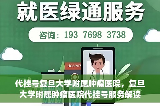 代挂号复旦大学附属肿瘤医院，复旦大学附属肿瘤医院代挂号服务解读