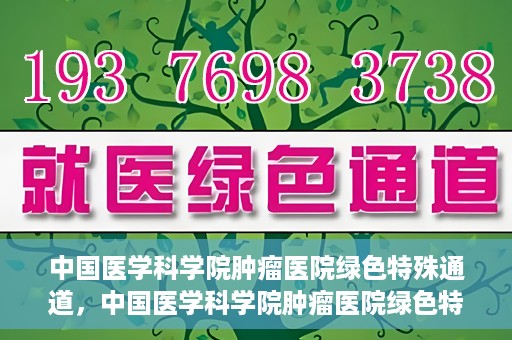 中国医学科学院肿瘤医院绿色特殊通道，中国医学科学院肿瘤医院绿色特殊通道，健康护航的新路径
