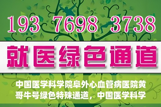 中国医学科学院阜外心血管病医院黄哥牛号绿色特殊通道，中国医学科学院阜外心血管病医院黄哥牛号绿色特殊通道，守护心血管健康的快速通道