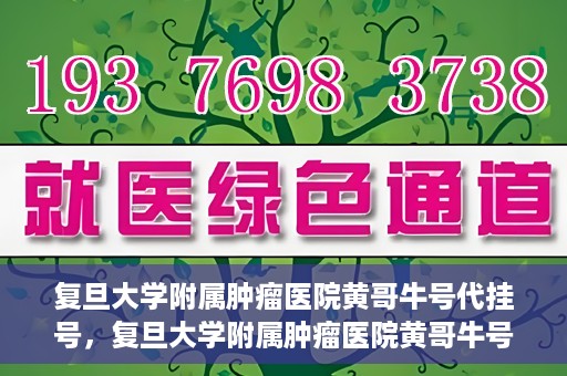 复旦大学附属肿瘤医院黄哥牛号代挂号，复旦大学附属肿瘤医院黄哥牛号代挂号背后的故事