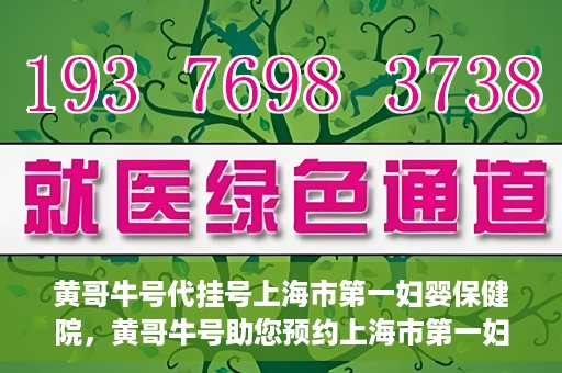 黄哥牛号代挂号上海市第一妇婴保健院，黄哥牛号助您预约上海市第一妇婴保健院挂号服务