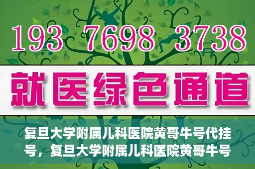 复旦大学附属儿科医院黄哥牛号代挂号，复旦大学附属儿科医院黄哥牛号代挂号解析，专业解读与挂号攻略