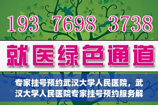 专家挂号预约武汉大学人民医院，武汉大学人民医院专家挂号预约服务解析