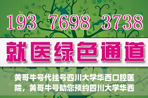 黄哥牛号代挂号四川大学华西口腔医院，黄哥牛号助您预约四川大学华西口腔医院专家号