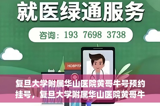 复旦大学附属华山医院黄哥牛号预约挂号，复旦大学附属华山医院黄哥牛号预约挂号攻略详解