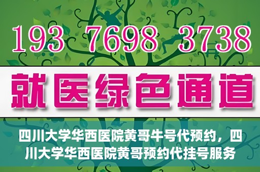 四川大学华西医院黄哥牛号代预约，四川大学华西医院黄哥预约代挂号服务启动