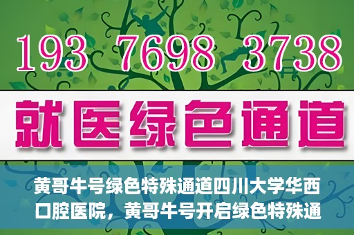 黄哥牛号绿色特殊通道四川大学华西口腔医院，黄哥牛号开启绿色特殊通道，四川大学华西口腔医院倾力支持