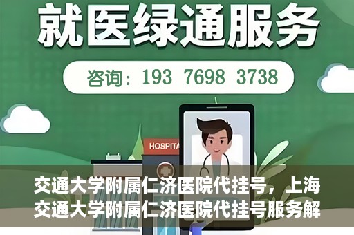 交通大学附属仁济医院代挂号，上海交通大学附属仁济医院代挂号服务解析