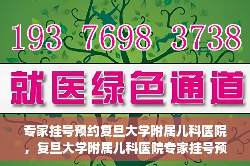 专家挂号预约复旦大学附属儿科医院，复旦大学附属儿科医院专家挂号预约攻略解析