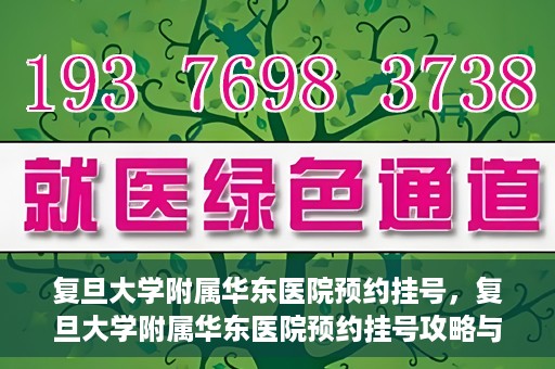 复旦大学附属华东医院预约挂号，复旦大学附属华东医院预约挂号攻略与指南