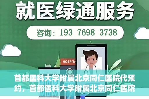 首都医科大学附属北京同仁医院代预约，首都医科大学附属北京同仁医院便捷代预约服务
