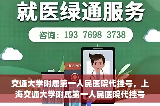 交通大学附属第一人民医院代挂号，上海交通大学附属第一人民医院代挂号服务详解