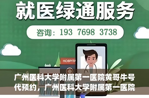 广州医科大学附属第一医院黄哥牛号代预约，广州医科大学附属第一医院黄哥名医号预约攻略