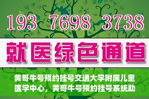 黄哥牛号预约挂号交通大学附属儿童医学中心，黄哥牛号预约挂号系统助力交通大学附属儿童医学中心就医便捷化