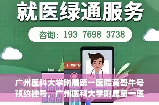广州医科大学附属第一医院黄哥牛号预约挂号，广州医科大学附属第一医院黄哥名医牛号预约挂号攻略