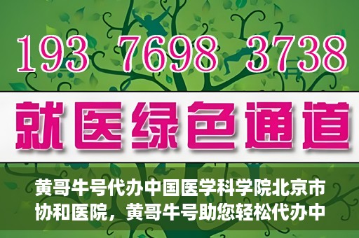 黄哥牛号代办中国医学科学院北京市协和医院，黄哥牛号助您轻松代办中国医学科学院北京市协和医院手续。