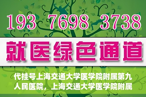 代挂号上海交通大学医学院附属第九人民医院，上海交通大学医学院附属第九人民医院代挂号服务启动