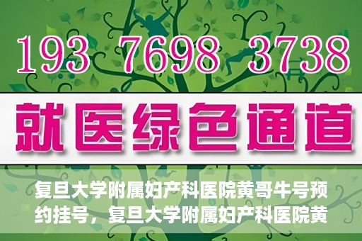 复旦大学附属妇产科医院黄哥牛号预约挂号，复旦大学附属妇产科医院黄哥牛挂号预约攻略解析