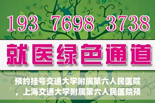 预约挂号交通大学附属第六人民医院，上海交通大学附属第六人民医院预约挂号攻略