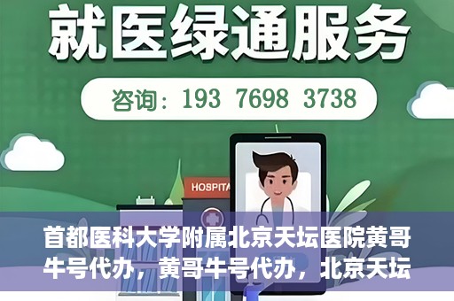 首都医科大学附属北京天坛医院黄哥牛号代办，黄哥牛号代办，北京天坛医院就医新通道