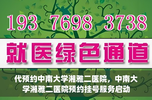代预约中南大学湘雅二医院，中南大学湘雅二医院预约挂号服务启动