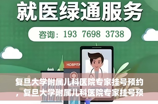 复旦大学附属儿科医院专家挂号预约，复旦大学附属儿科医院专家挂号预约攻略解析