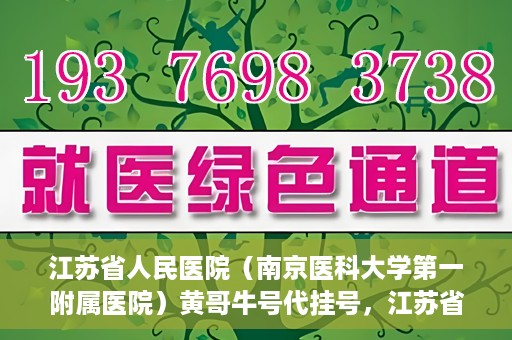 江苏省人民医院（南京医科大学第一附属医院）黄哥牛号代挂号，江苏省人民医院（南京医科大学第一附属医院）黄哥牛号助您轻松挂号就医