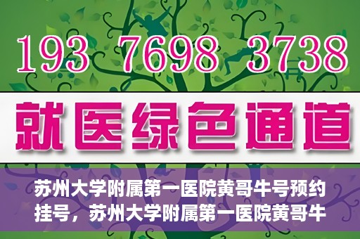 苏州大学附属第一医院黄哥牛号预约挂号，苏州大学附属第一医院黄哥牛号，预约挂号攻略