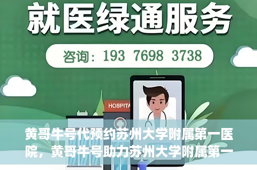 黄哥牛号代预约苏州大学附属第一医院，黄哥牛号助力苏州大学附属第一医院预约服务启动
