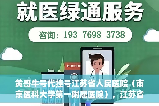 黄哥牛号代挂号江苏省人民医院（南京医科大学第一附属医院），江苏省人民医院（南京医科大学第一附属医院）黄哥牛号代挂号服务详解