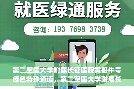 第二军医大学附属长征医院黄哥牛号绿色特殊通道，第二军医大学附属长征医院黄哥牛号，绿色特殊通道的医学之光