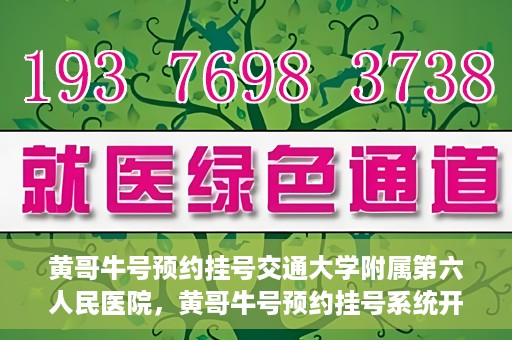 黄哥牛号预约挂号交通大学附属第六人民医院，黄哥牛号预约挂号系统开通，交通大学附属第六人民医院挂号服务上线