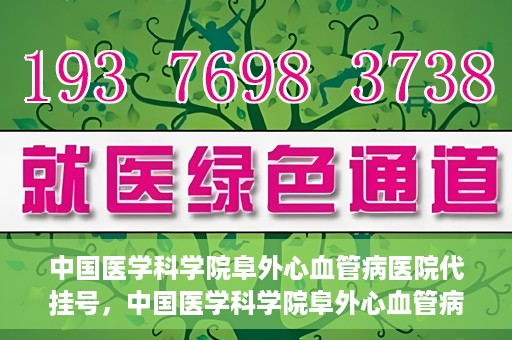 中国医学科学院阜外心血管病医院代挂号，中国医学科学院阜外心血管病医院代挂号服务详解