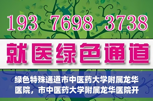 绿色特殊通道市中医药大学附属龙华医院，市中医药大学附属龙华医院开通绿色特殊通道服务