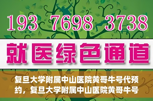 复旦大学附属中山医院黄哥牛号代预约，复旦大学附属中山医院黄哥牛号预约服务解析
