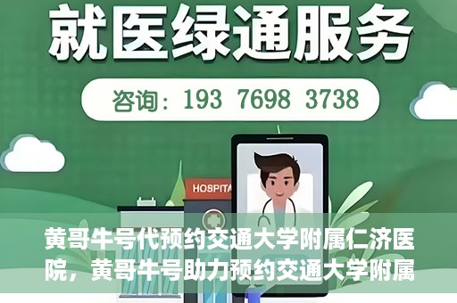 黄哥牛号代预约交通大学附属仁济医院，黄哥牛号助力预约交通大学附属仁济医院，一站式便捷就医体验