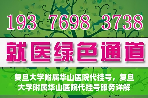复旦大学附属华山医院代挂号，复旦大学附属华山医院代挂号服务详解