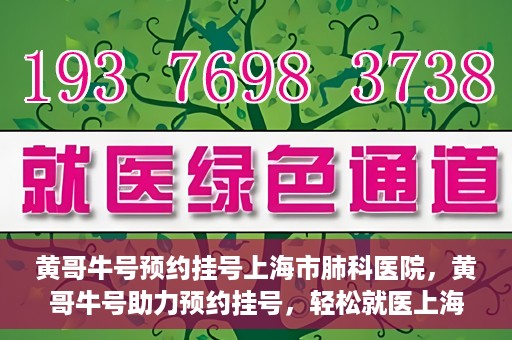 黄哥牛号预约挂号上海市肺科医院，黄哥牛号助力预约挂号，轻松就医上海市肺科医院