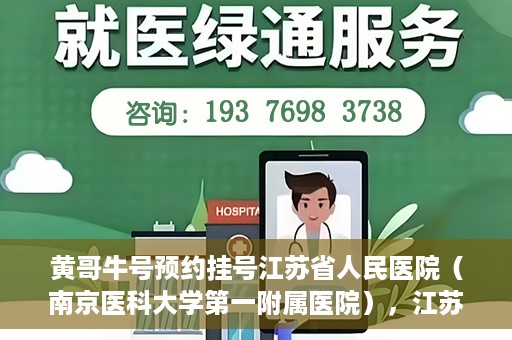 黄哥牛号预约挂号江苏省人民医院（南京医科大学第一附属医院），江苏省人民医院（南京医科大学第一附属医院）黄哥牛号预约挂号服务启动