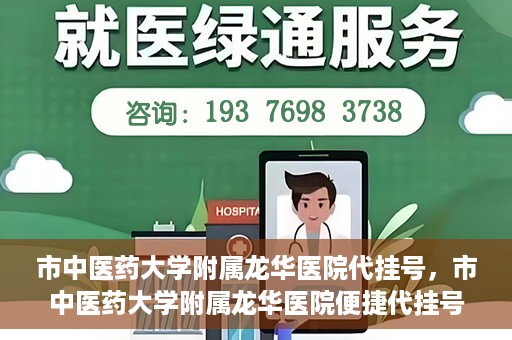 市中医药大学附属龙华医院代挂号，市中医药大学附属龙华医院便捷代挂号服务解析