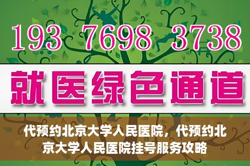代预约北京大学人民医院，代预约北京大学人民医院挂号服务攻略