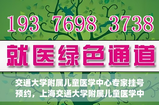 交通大学附属儿童医学中心专家挂号预约，上海交通大学附属儿童医学中心专家挂号预约指南