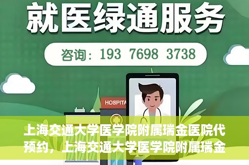 上海交通大学医学院附属瑞金医院代预约，上海交通大学医学院附属瑞金医院代预约服务详解